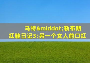 马特·勒布朗 红鞋日记3:另一个女人的口红
